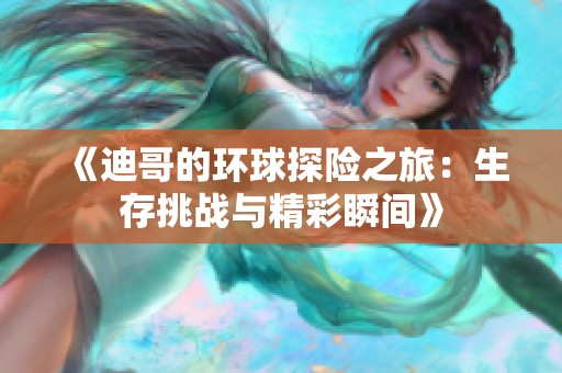 《迪哥的环球探险之旅：生存挑战与精彩瞬间》