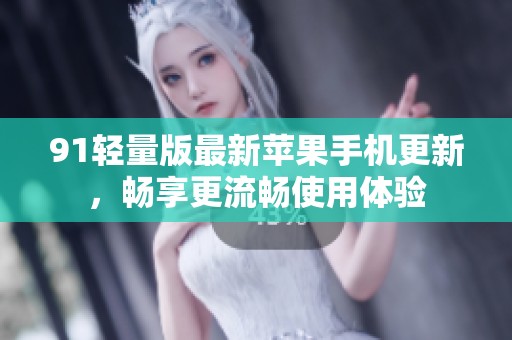 91轻量版最新苹果手机更新，畅享更流畅使用体验