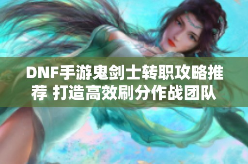 DNF手游鬼剑士转职攻略推荐 打造高效刷分作战团队