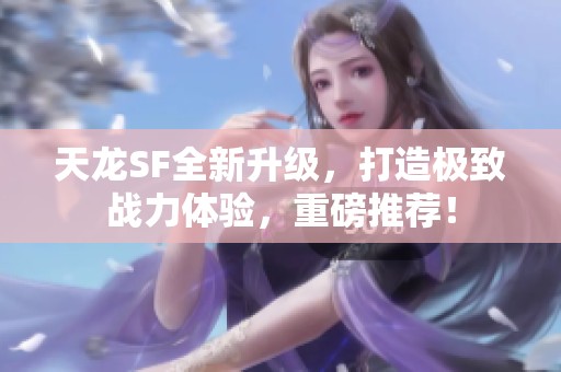 天龙SF全新升级，打造极致战力体验，重磅推荐！