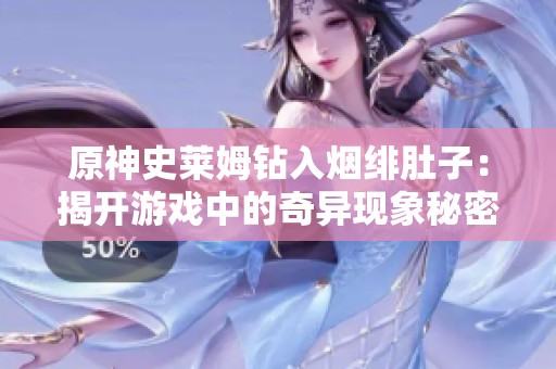 原神史莱姆钻入烟绯肚子：揭开游戏中的奇异现象秘密