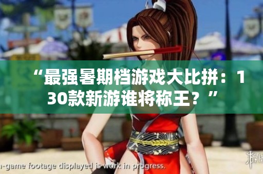 “最强暑期档游戏大比拼：130款新游谁将称王？”