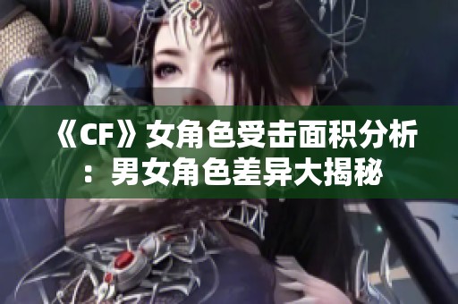 《CF》女角色受击面积分析：男女角色差异大揭秘