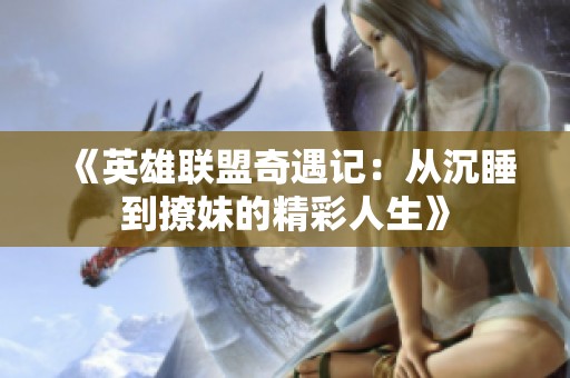 《英雄联盟奇遇记：从沉睡到撩妹的精彩人生》