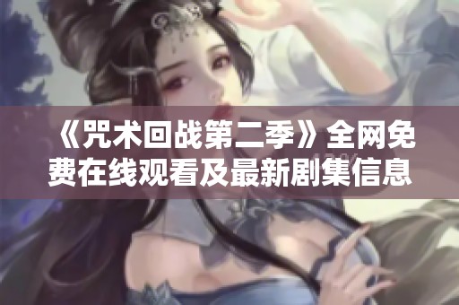 《咒术回战第二季》全网免费在线观看及最新剧集信息分享