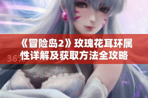 《冒险岛2》玫瑰花耳环属性详解及获取方法全攻略