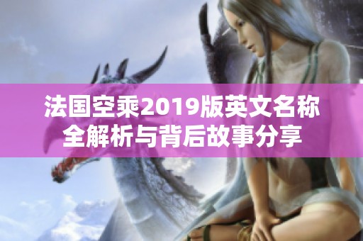 法国空乘2019版英文名称全解析与背后故事分享