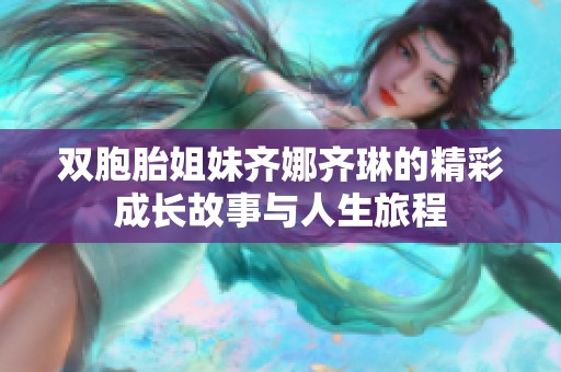 双胞胎姐妹齐娜齐琳的精彩成长故事与人生旅程