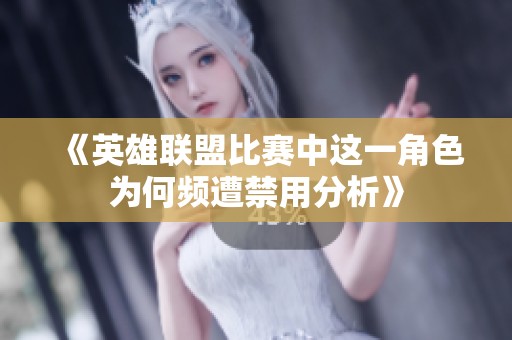 《英雄联盟比赛中这一角色为何频遭禁用分析》