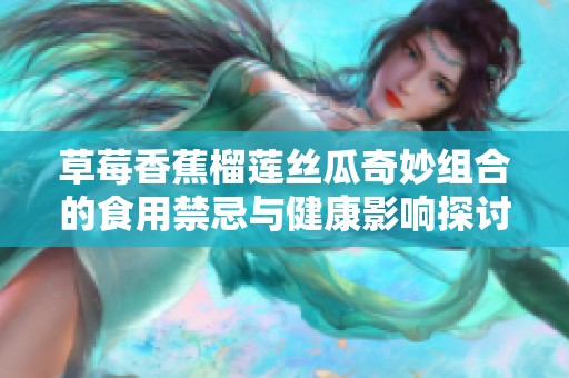 草莓香蕉榴莲丝瓜奇妙组合的食用禁忌与健康影响探讨