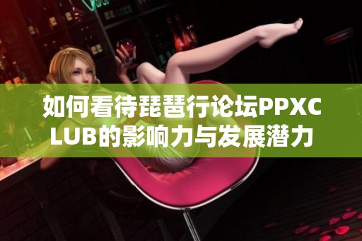 如何看待琵琶行论坛PPXCLUB的影响力与发展潜力