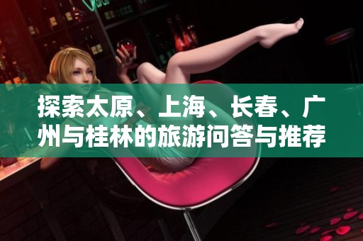 探索太原、上海、长春、广州与桂林的旅游问答与推荐攻略