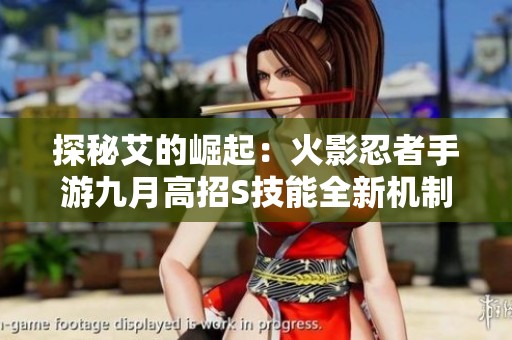 探秘艾的崛起：火影忍者手游九月高招S技能全新机制解析