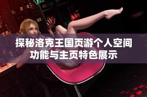 探秘洛克王国页游个人空间功能与主页特色展示