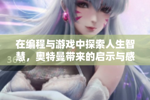 在编程与游戏中探索人生智慧，奥特曼带来的启示与感悟