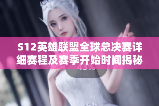 S12英雄联盟全球总决赛详细赛程及赛季开始时间揭秘