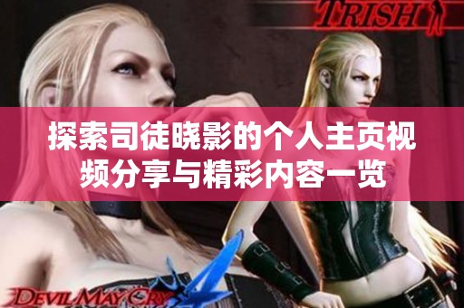 探索司徒晓影的个人主页视频分享与精彩内容一览