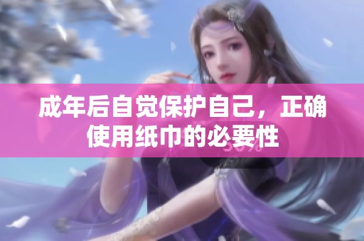 成年后自觉保护自己，正确使用纸巾的必要性