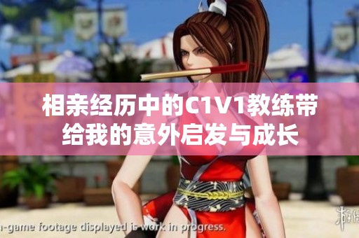 相亲经历中的C1V1教练带给我的意外启发与成长