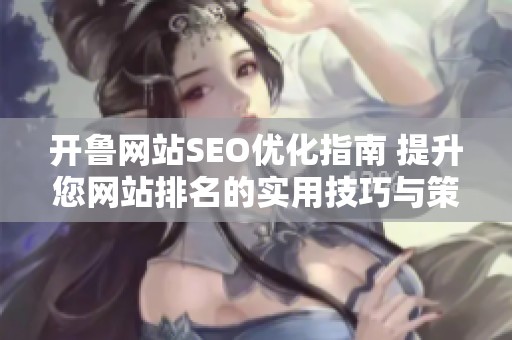 开鲁网站SEO优化指南 提升您网站排名的实用技巧与策略