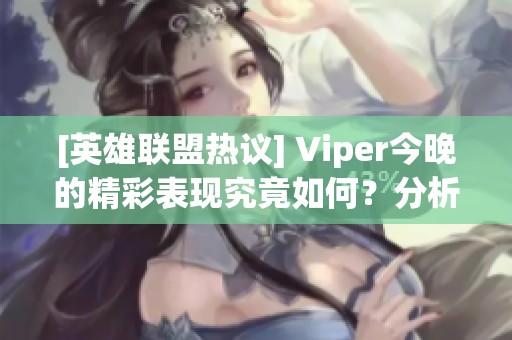 [英雄联盟热议] Viper今晚的精彩表现究竟如何？分析与评论