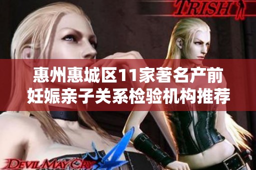 惠州惠城区11家著名产前妊娠亲子关系检验机构推荐