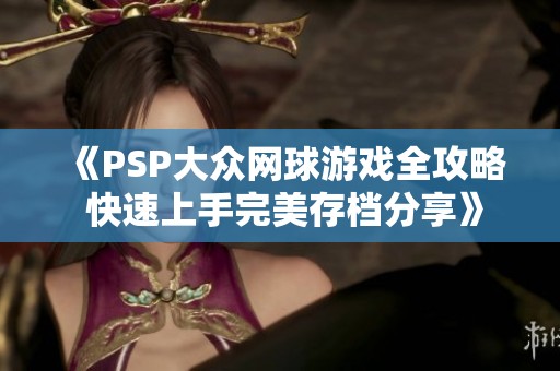 《PSP大众网球游戏全攻略 快速上手完美存档分享》