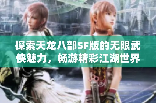 探索天龙八部SF版的无限武侠魅力，畅游精彩江湖世界