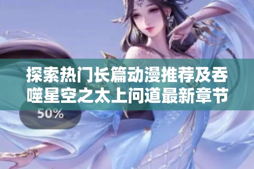 探索热门长篇动漫推荐及吞噬星空之太上问道最新章节目录