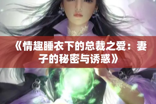 《情趣睡衣下的总裁之爱：妻子的秘密与诱惑》
