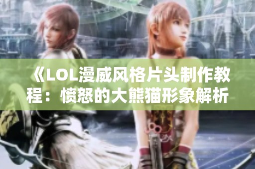 《LOL漫威风格片头制作教程：愤怒的大熊猫形象解析》