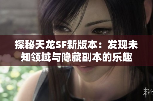 探秘天龙SF新版本：发现未知领域与隐藏副本的乐趣