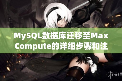 MySQL数据库迁移至MaxCompute的详细步骤和注意事项指南