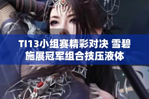 TI13小组赛精彩对决 雪碧施展冠军组合技压液体