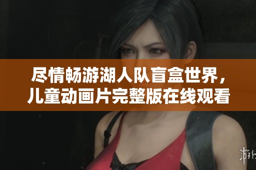 尽情畅游湖人队盲盒世界，儿童动画片完整版在线观看！