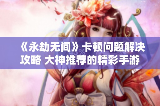 《永劫无间》卡顿问题解决攻略 大神推荐的精彩手游推荐宝典