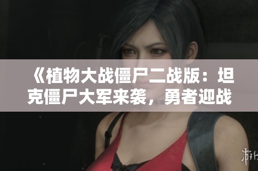 《植物大战僵尸二战版：坦克僵尸大军来袭，勇者迎战》