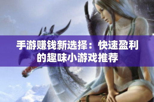 手游赚钱新选择：快速盈利的趣味小游戏推荐