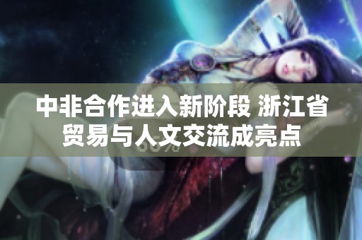 中非合作进入新阶段 浙江省贸易与人文交流成亮点