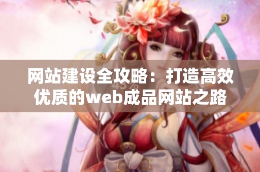 网站建设全攻略：打造高效优质的web成品网站之路
