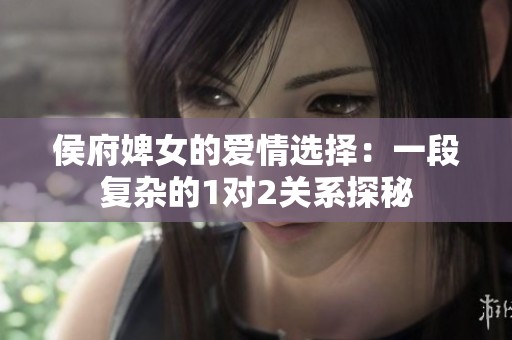 侯府婢女的爱情选择：一段复杂的1对2关系探秘