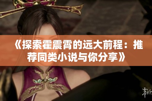 《探索霍震霄的远大前程：推荐同类小说与你分享》