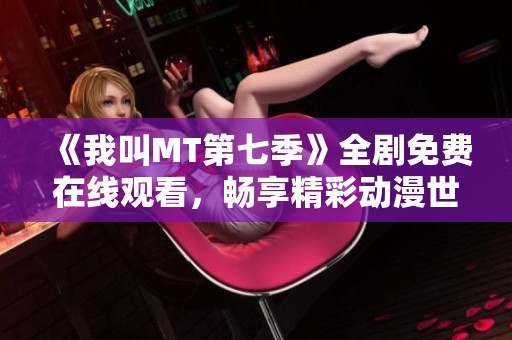 《我叫MT第七季》全剧免费在线观看，畅享精彩动漫世界