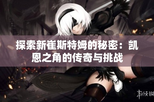 探索新崔斯特姆的秘密：凯恩之角的传奇与挑战