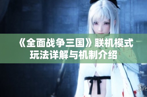 《全面战争三国》联机模式玩法详解与机制介绍