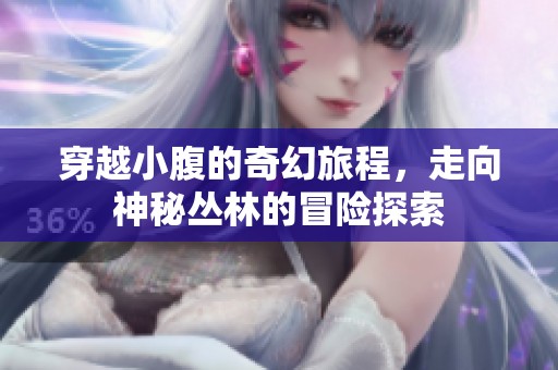 穿越小腹的奇幻旅程，走向神秘丛林的冒险探索
