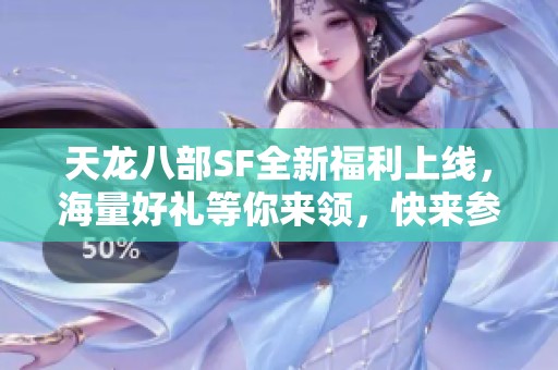 天龙八部SF全新福利上线，海量好礼等你来领，快来参与！