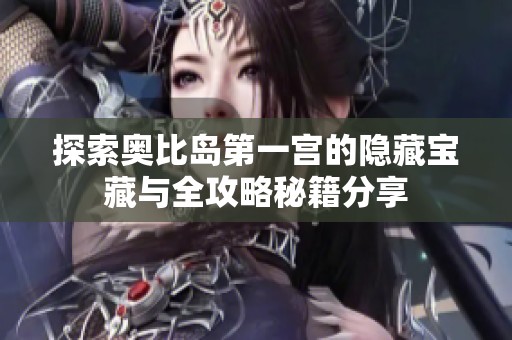 探索奥比岛第一宫的隐藏宝藏与全攻略秘籍分享