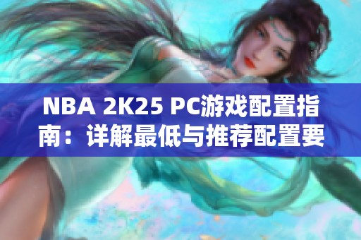 NBA 2K25 PC游戏配置指南：详解最低与推荐配置要求