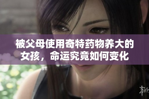被父母使用奇特药物养大的女孩，命运究竟如何变化
